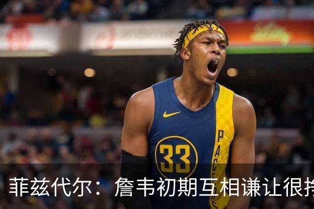 菲兹代尔：詹韦初期互相谦让很挣扎 因纠结最后一投还输过些比赛